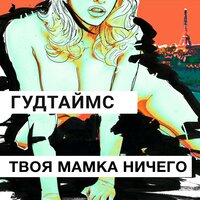 Твоя мамка ничего - ГУДТАЙМС